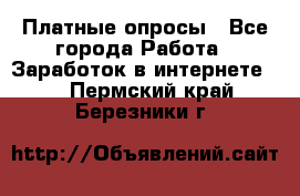 Платные опросы - Все города Работа » Заработок в интернете   . Пермский край,Березники г.